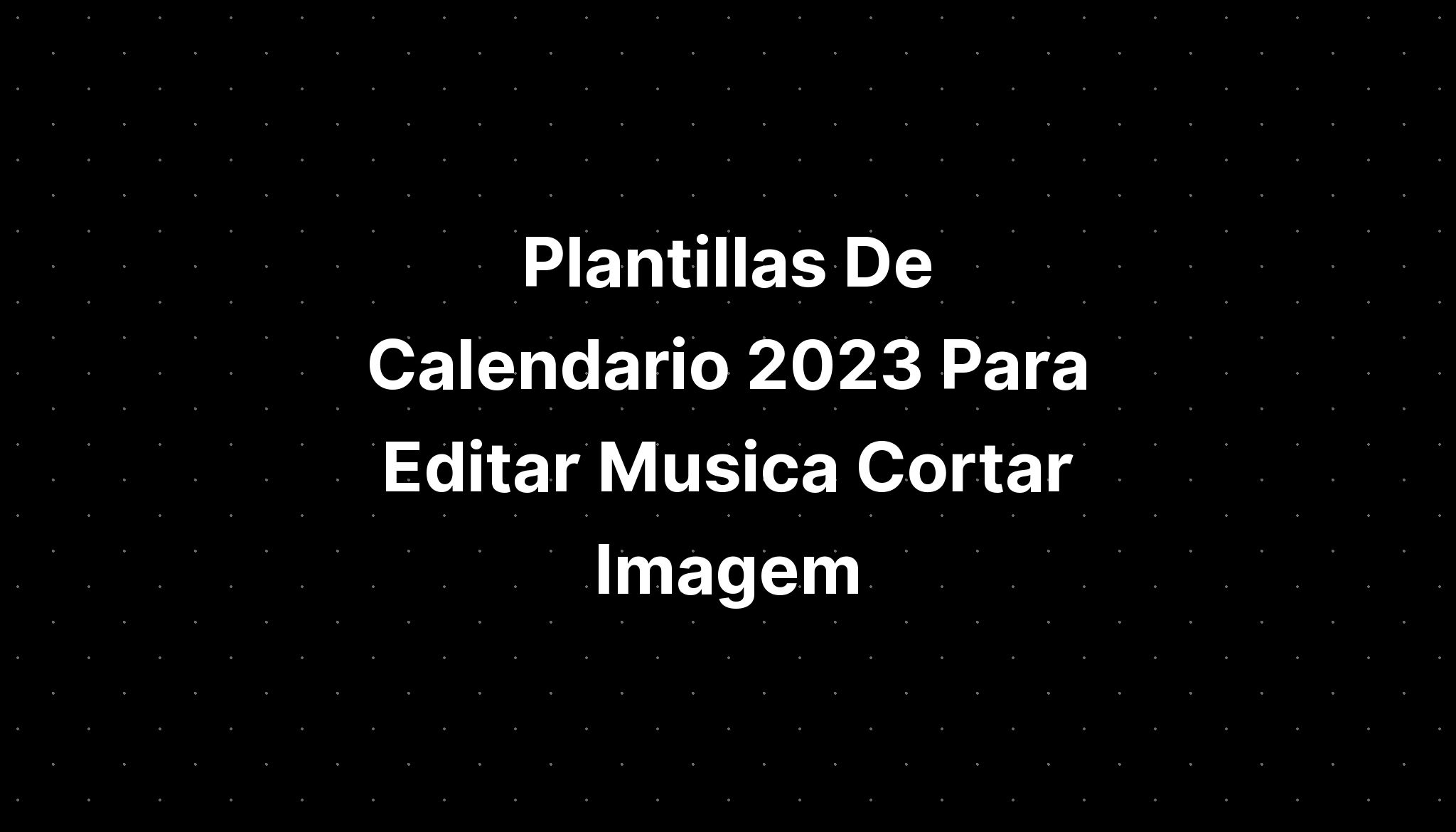 Formato De Calendario 2023 Para Editar Musica En Imag 1343